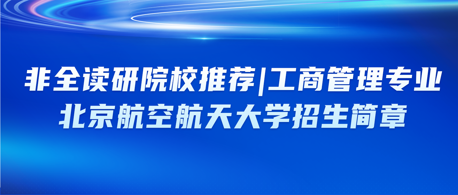 非全读研院校推荐 | 工商管理专业：北京航空航天大学招生简章