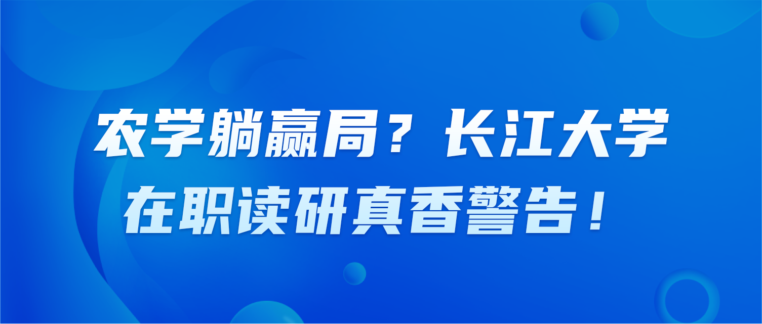 农学躺赢局？长江大学在职读研真香警告！