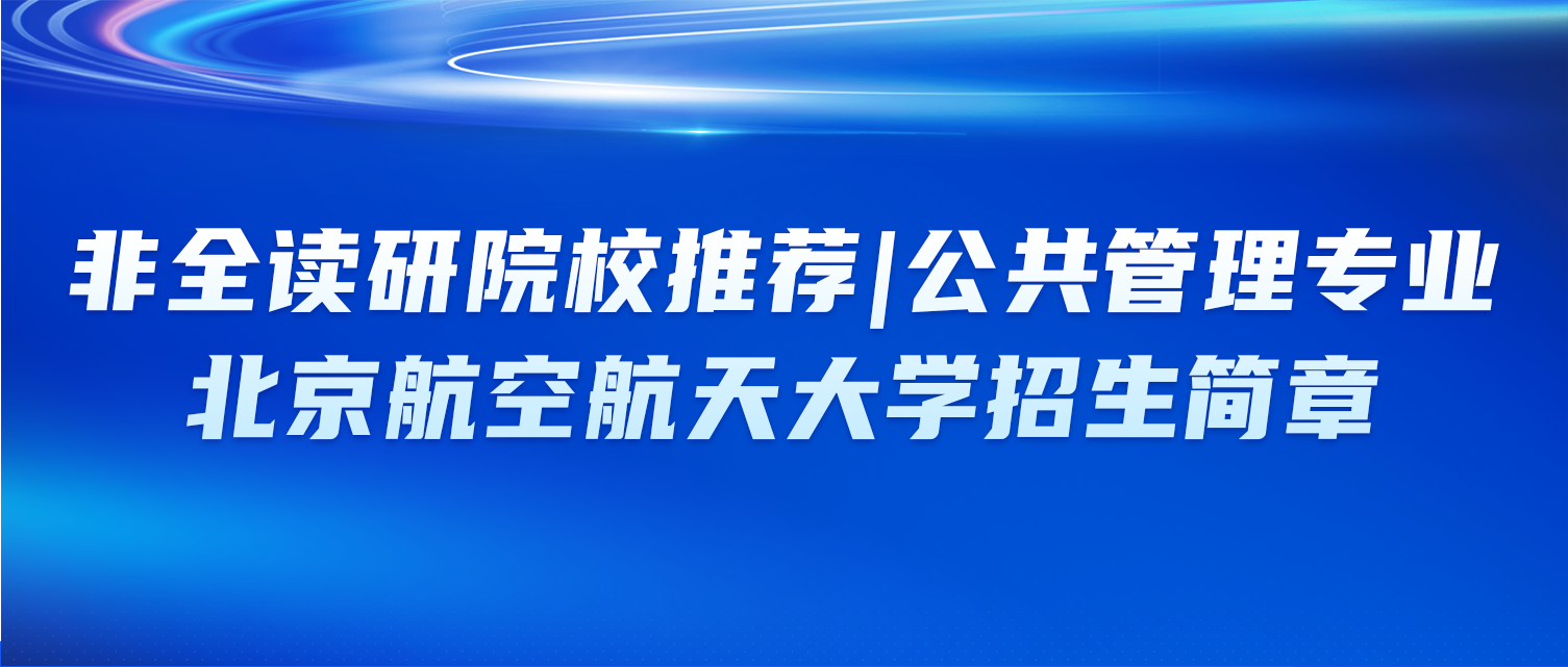 非全读研院校推荐 | 公共管理专业：北京航空航天大学招生简章