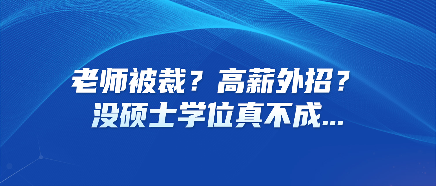 老师被裁？高薪外招？没硕士学位真不成...