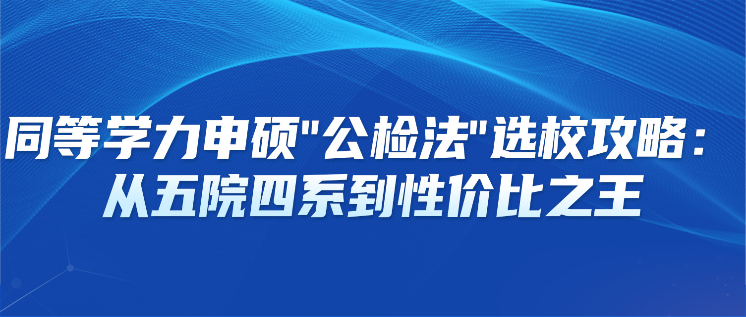 同等学力申硕"公检法"选校攻略：从五院四系到性价比之王