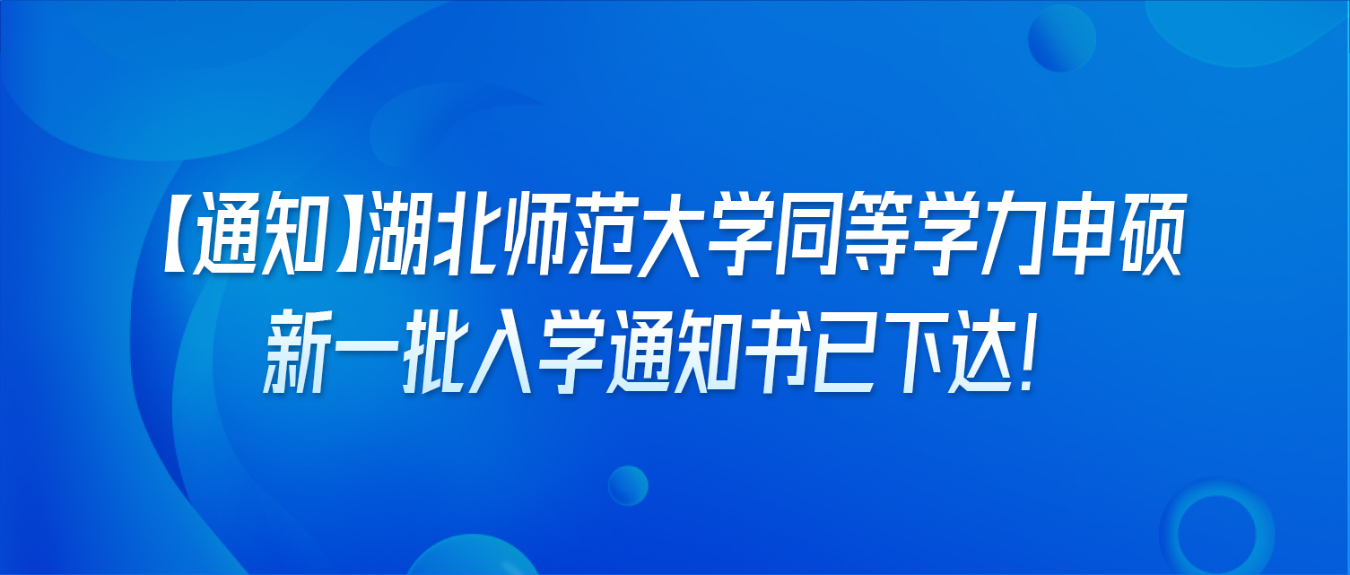 【通知】湖北师范大学同等学力申硕新一批入学通知书已下达！? 