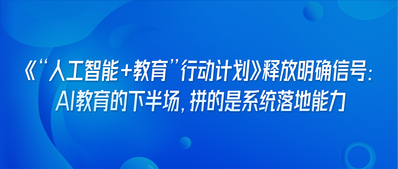 《“人工智能+教育”行动计划》释放明确信号：AI教育的下半场，拼的是系统落地能力