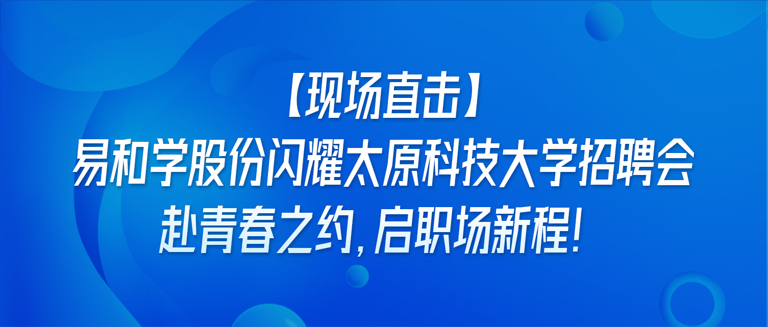 【现场直击】易和学股份闪耀太原科技大学招聘会｜赴青春之约，启