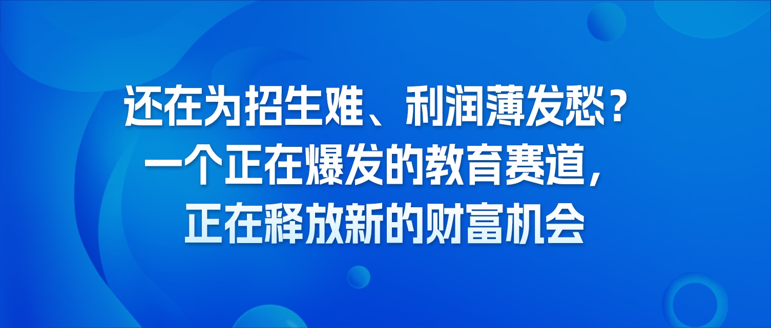 还在为招生难、利润薄发愁？一个正在爆发的教育赛道，正在释放新的财富机会