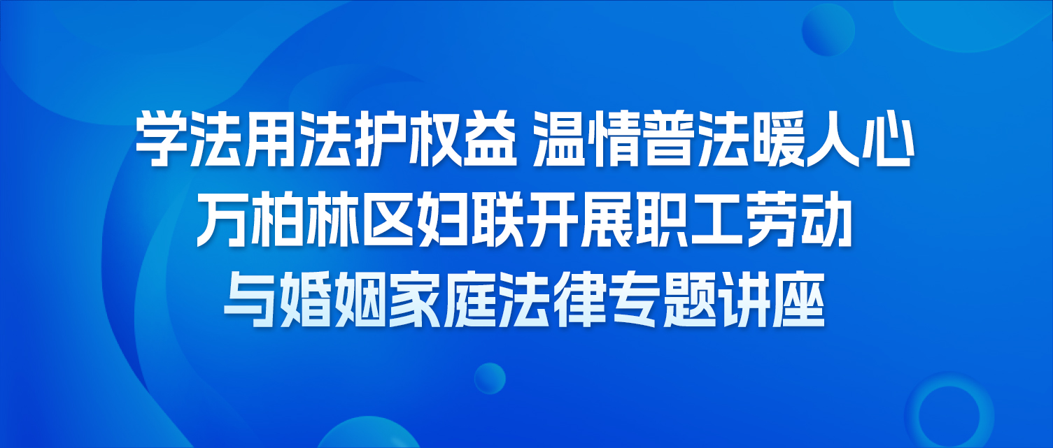 学法用法护权益 温情普法暖人心 —— 万柏林区妇联开展职工劳