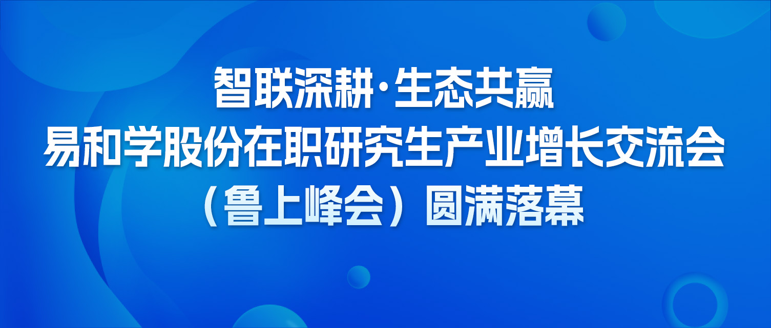 智联深耕・生态共赢  易和学股份在职研究生产业增长交流会（鲁