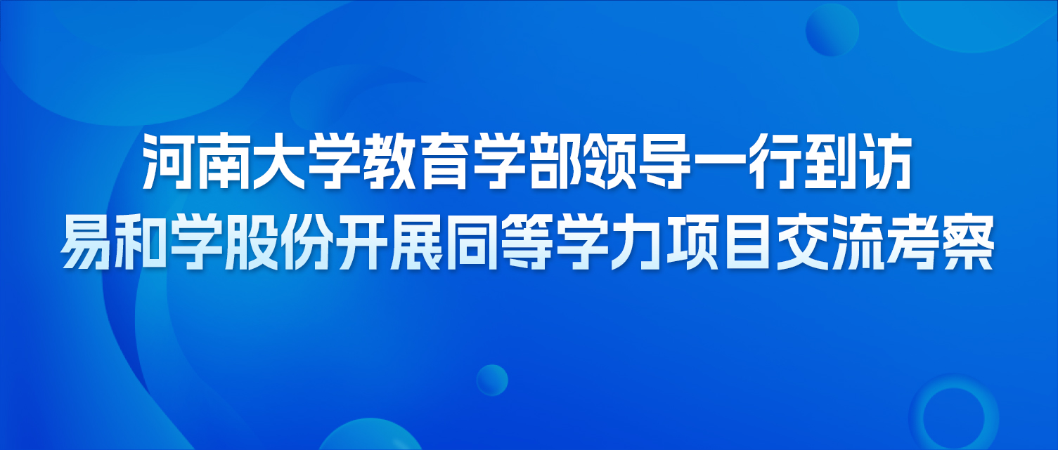 河南大学教育学部领导一行到访易和学股份开展同等学力项目交流考察